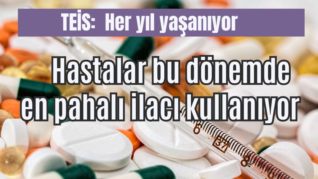 hastalar bu dönemde en pahalı ilacı kullanıyor