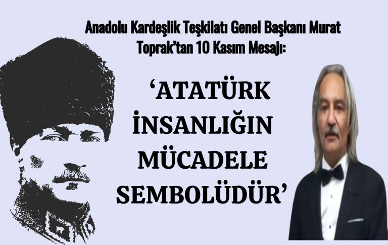 TOPRAK: ‘ATATÜRK İNSANLIĞIN MÜCADELE SEMBOLÜDÜR’