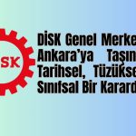 DİSK Genel Merkezinin Ankara’ya Taşınması Tarihsel, Tüzüksel ve Sınıfsal Bir Karardır