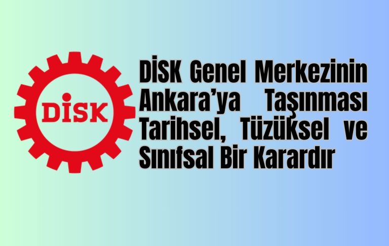 DİSK Genel Merkezinin Ankara’ya Taşınması Tarihsel, Tüzüksel ve Sınıfsal Bir Karardır